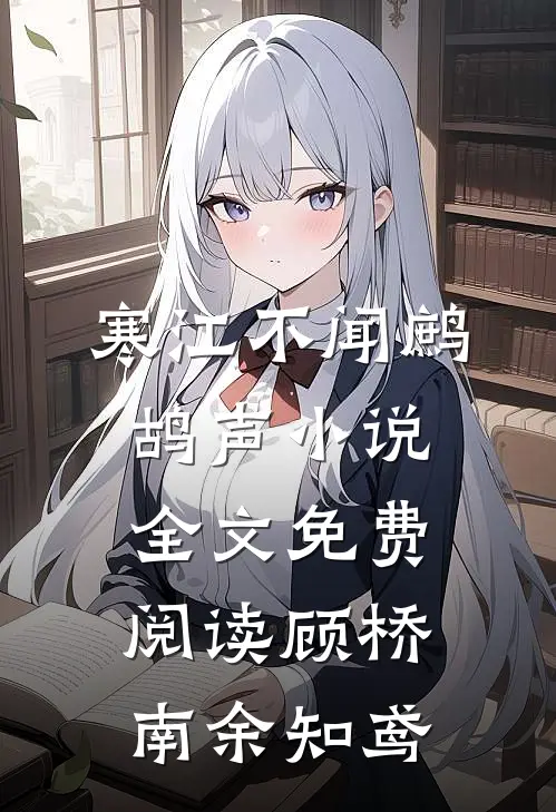 寒江不闻鹧鸪声小说全文免费阅读顾桥南余知鸢