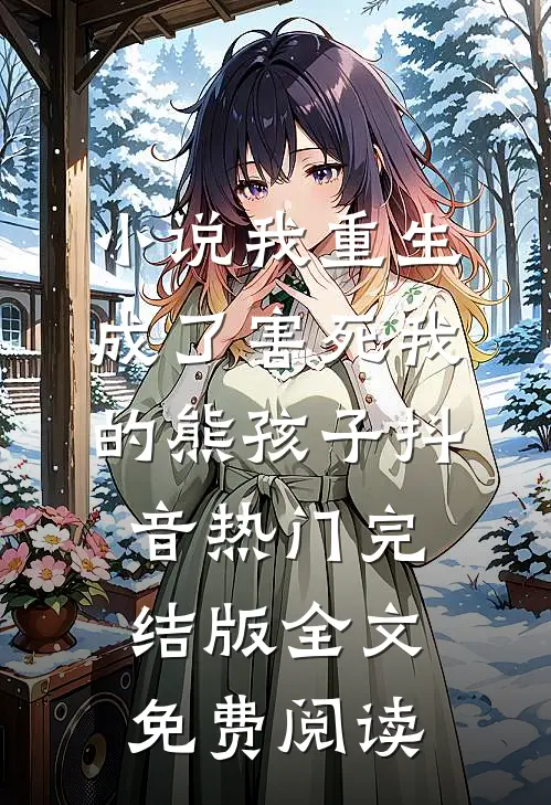 小说我重生成了害死我的熊孩子抖音热门完结版全文免费阅读