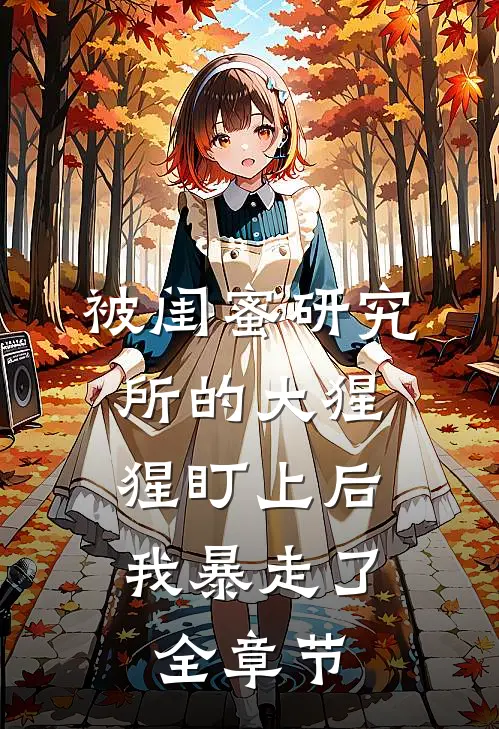 被闺蜜研究所的大猩猩盯上后，我暴走了全章节