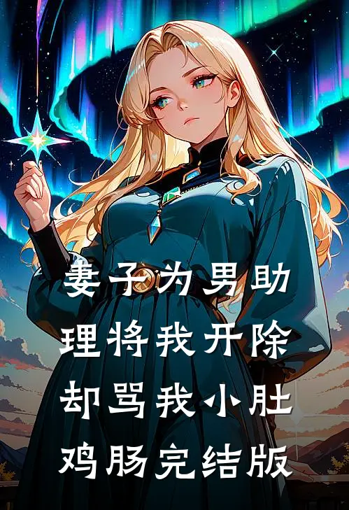 妻子为男助理将我开除，却骂我小肚鸡肠完结版