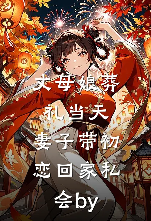 丈母娘葬礼当天，妻子带初恋回家私会by