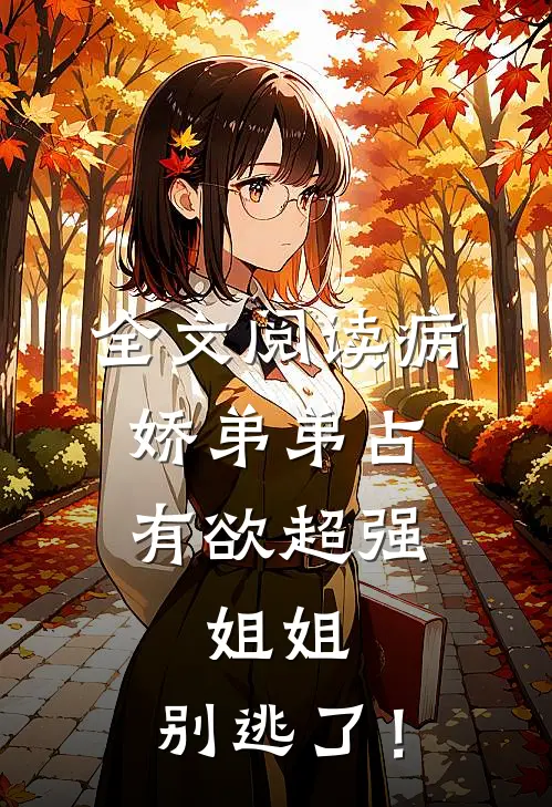 全文阅读病娇弟弟占有欲超强：姐姐，别逃了！