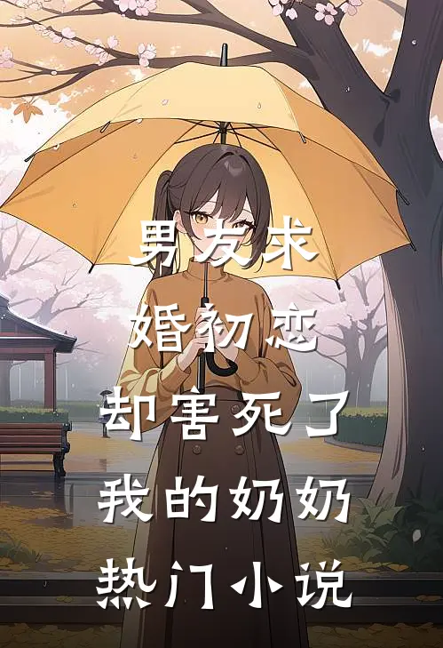 男友求婚初恋，却害死了我的奶奶热门小说