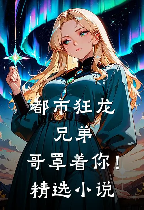 都市狂龙：兄弟，哥罩着你！精选小说