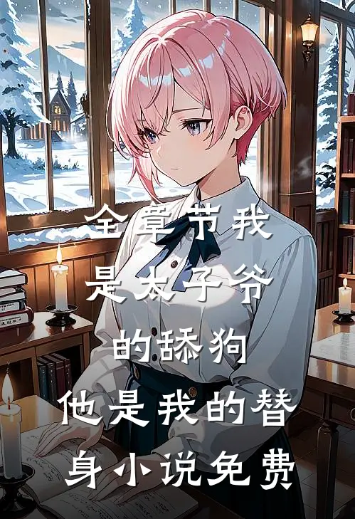 全章节我是太子爷的舔狗,他是我的替身小说免费