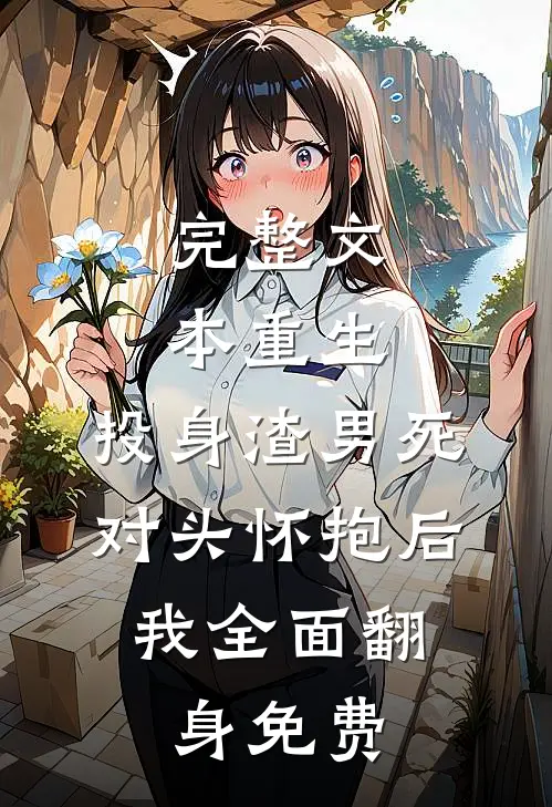 完整文本重生:投身渣男死对头怀抱后,我全面翻身免费