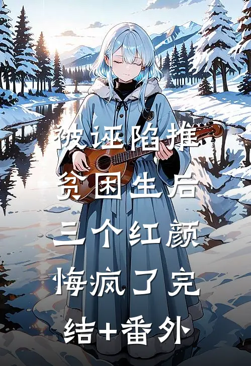 被诬陷推贫困生后，三个红颜悔疯了完结+番外
