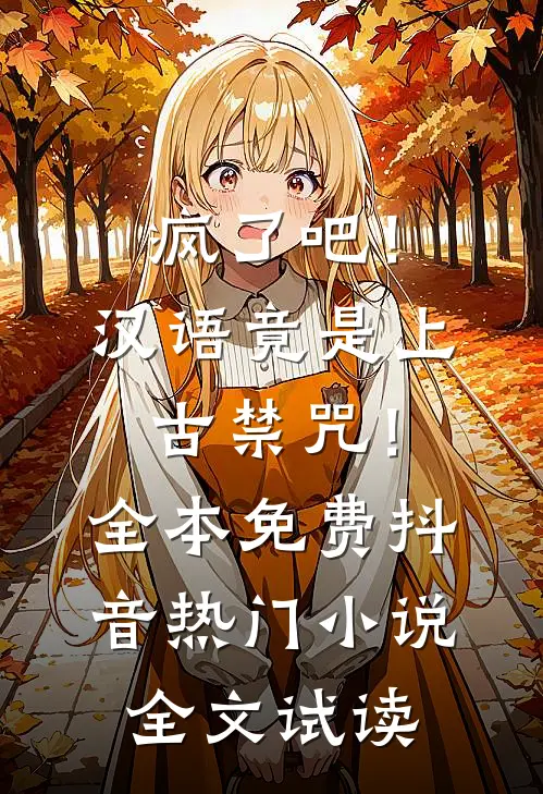 疯了吧！汉语竟是上古禁咒！全本免费抖音热门小说全文试读