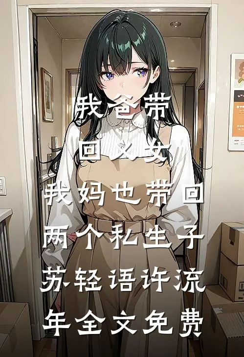 我爸带回义女，我妈也带回两个私生子苏轻语许流年全文免费