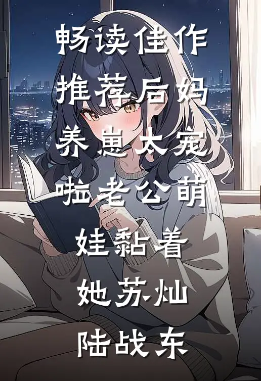 畅读佳作推荐后妈养崽太宠啦老公萌娃黏着她苏灿陆战东
