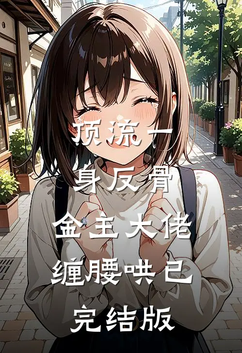 顶流一身反骨，金主大佬缠腰哄已完结版