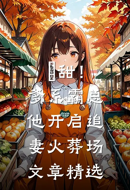 齁甜！爹系霸总他开启追妻火葬场文章精选