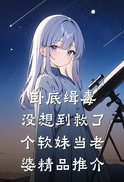 卧底缉毒，没想到救了个软妹当老婆精品推介