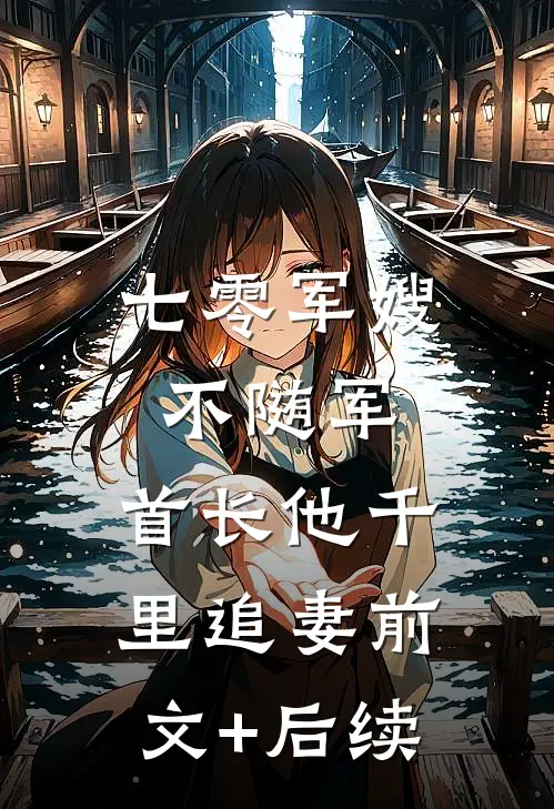 七零军嫂不随军，首长他千里追妻前文+后续