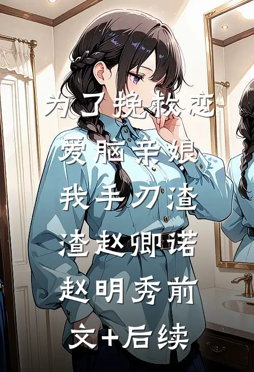 为了挽救恋爱脑亲娘，我手刃渣渣赵卿诺赵明秀前文+后续