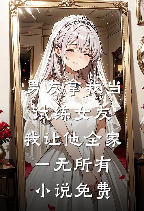 男友拿我当试练女友，我让他全家一无所有小说免费