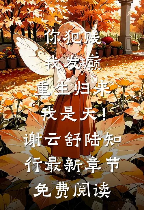 你犯贱，我发癫，重生归来我是天！谢云舒陆知行最新章节免费阅读