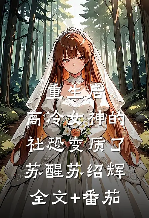 重生后，高冷女神的社恐变质了苏醒苏绍辉全文+番茄