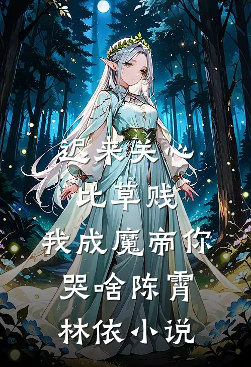 迟来关心比草贱，我成魔帝你哭啥陈霄林依小说