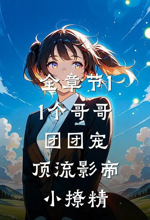 全章节11个哥哥团团宠：顶流影帝小撩精