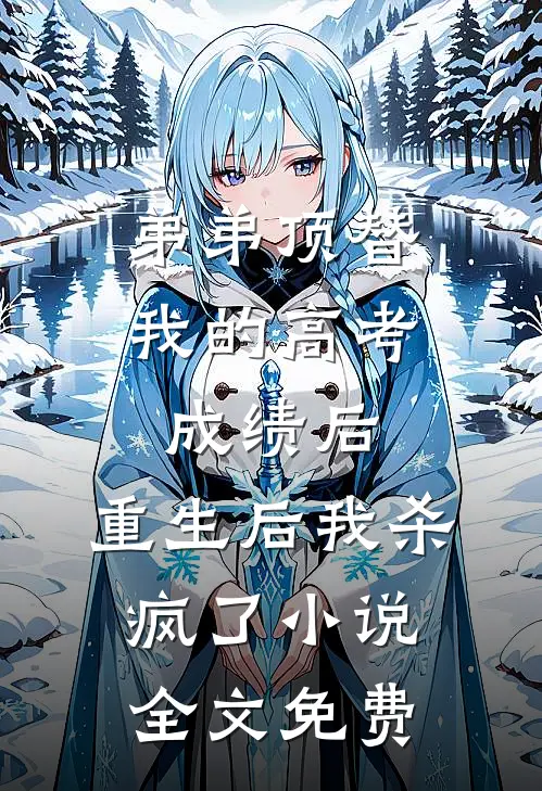 弟弟顶替我的高考成绩后，重生后我杀疯了小说全文免费