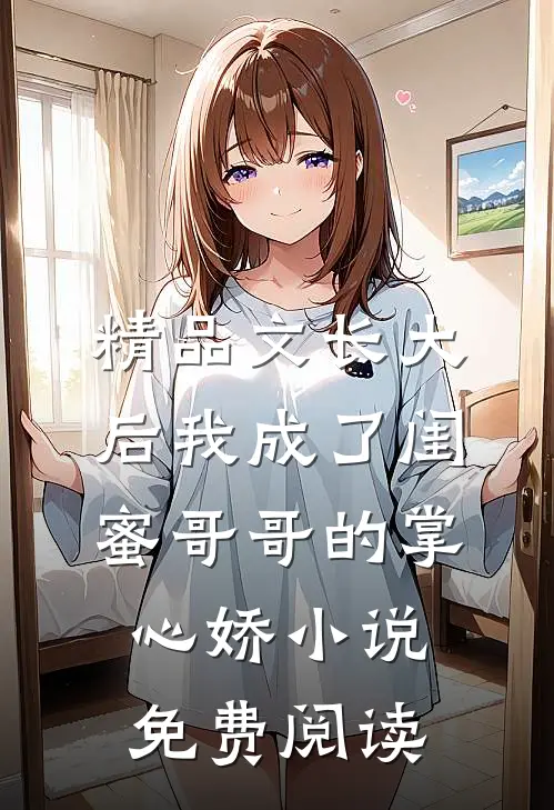 精品文长大后我成了闺蜜哥哥的掌心娇小说免费阅读