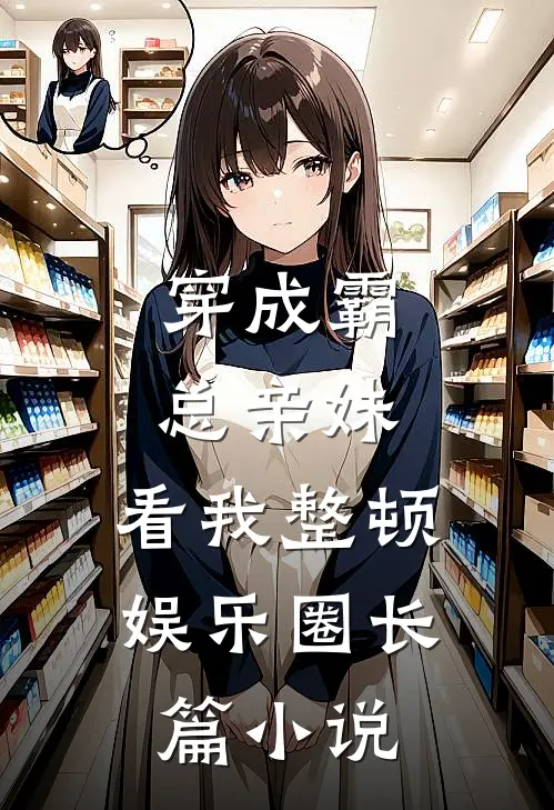 穿成霸总亲妹，看我整顿娱乐圈长篇小说