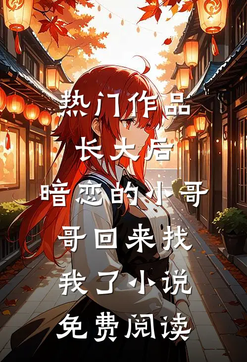 热门作品长大后,暗恋的小哥哥回来找我了小说免费阅读