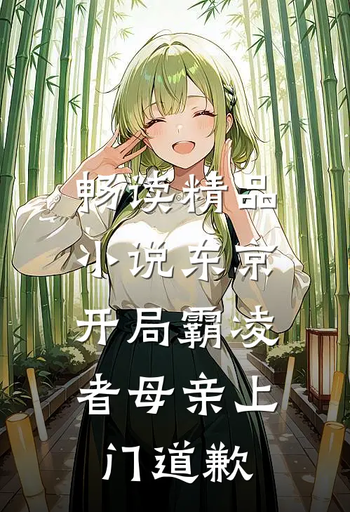 畅读精品小说东京：开局霸凌者母亲上门道歉