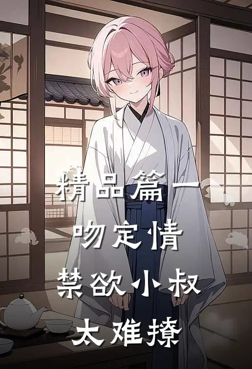 精品篇一吻定情：禁欲小叔太难撩