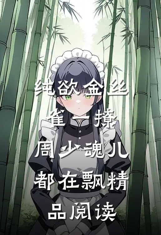 纯欲金丝雀一撩，周少魂儿都在飘精品阅读