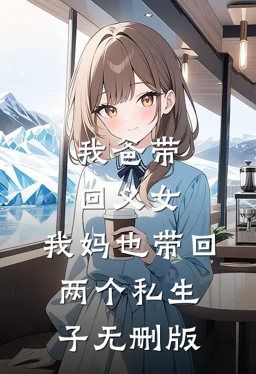 我爸带回义女，我妈也带回两个私生子无删版