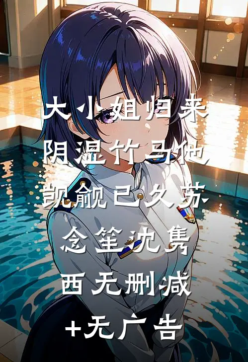 大小姐归来，阴湿竹马他觊觎已久苏念笙沈隽西无删减+无广告