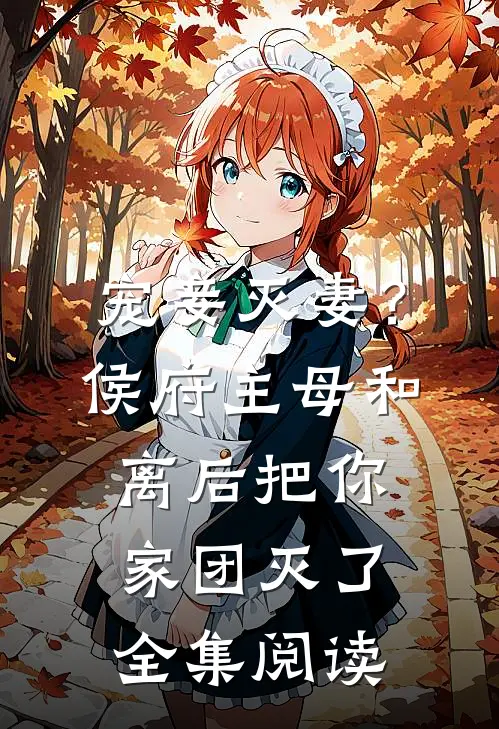 宠妾灭妻？侯府主母和离后把你家团灭了全集阅读