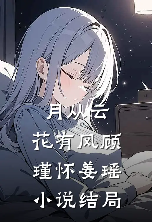 月从云，花有风顾瑾怀姜瑶小说结局