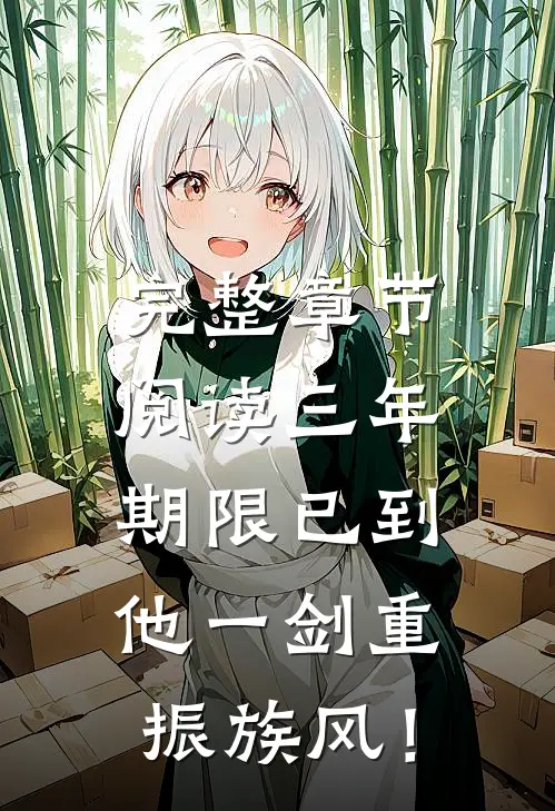 完整章节阅读三年期限已到，他一剑重振族风！