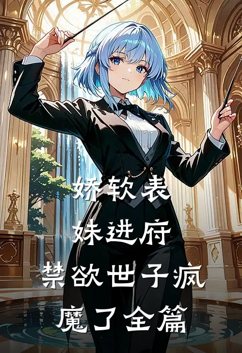 娇软表妹进府：禁欲世子疯魔了全篇