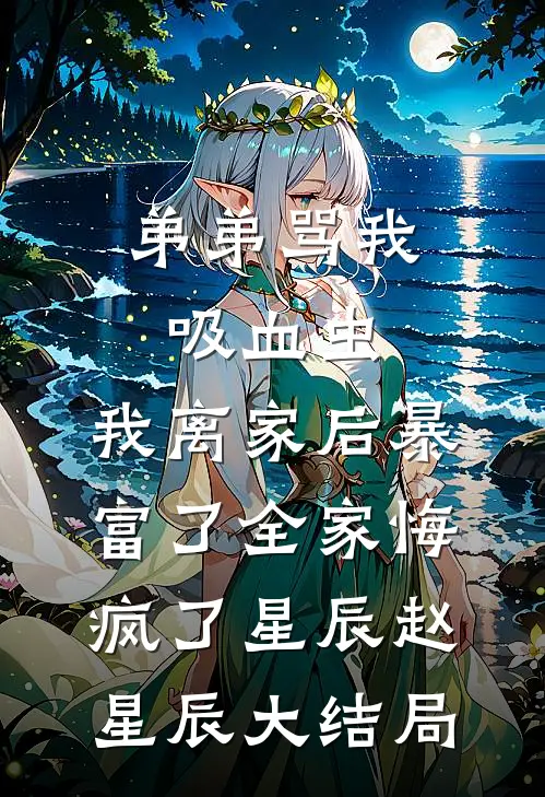 弟弟骂我吸血虫，我离家后暴富了全家悔疯了星辰赵星辰大结局