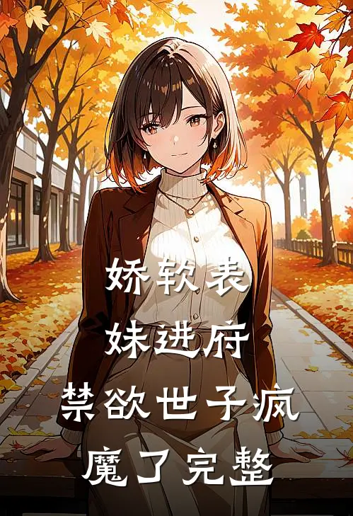 娇软表妹进府：禁欲世子疯魔了完整