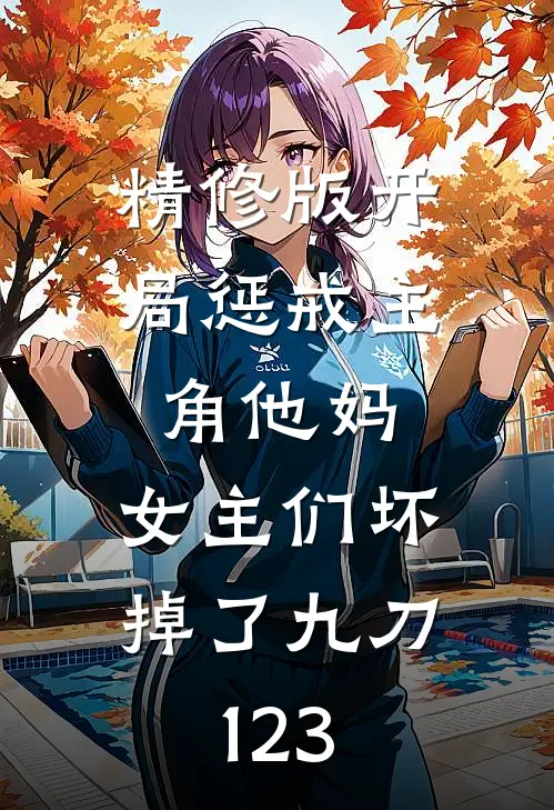 精修版开局惩戒主角他妈,女主们坏掉了九刀123