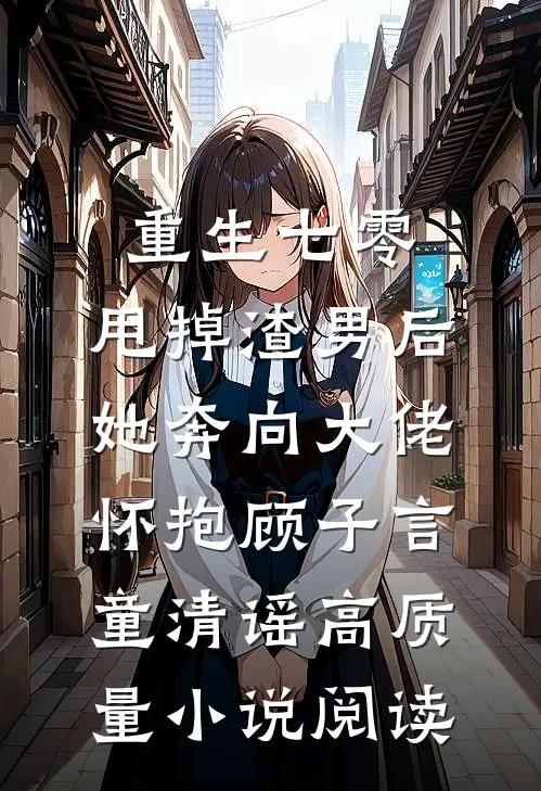 重生七零:甩掉渣男后,她奔向大佬怀抱顾子言童清谣高质量小说阅读