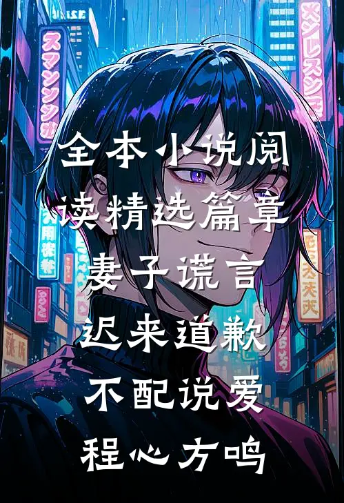 全本小说阅读精选篇章妻子谎言：迟来道歉不配说爱程心方鸣