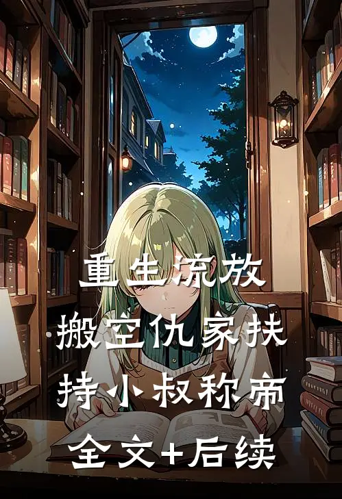 重生流放，搬空仇家扶持小叔称帝全文+后续
