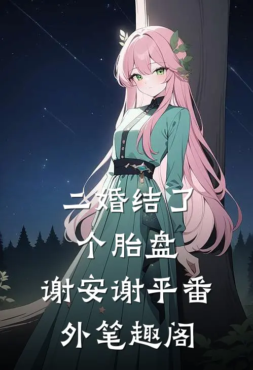 二婚结了个“胎盘”：谢安谢平番外笔趣阁