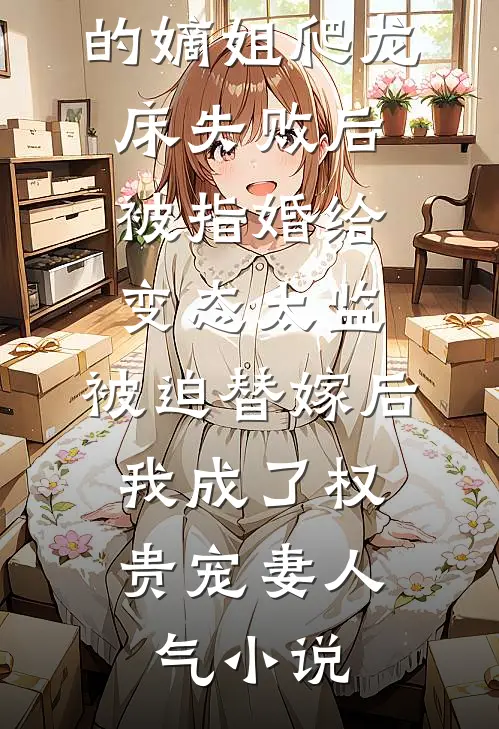 爱攀附权贵的嫡姐爬龙床失败后被指婚给变态太监，被迫替嫁后，我成了权贵宠妻人气小说