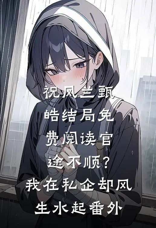 祝凤兰甄皓结局免费阅读官途不顺？我在私企却风生水起番外