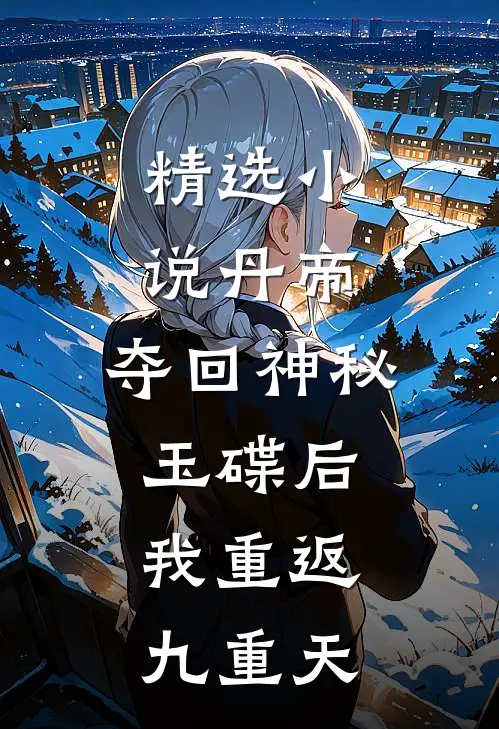 精选小说丹帝：夺回神秘玉碟后，我重返九重天