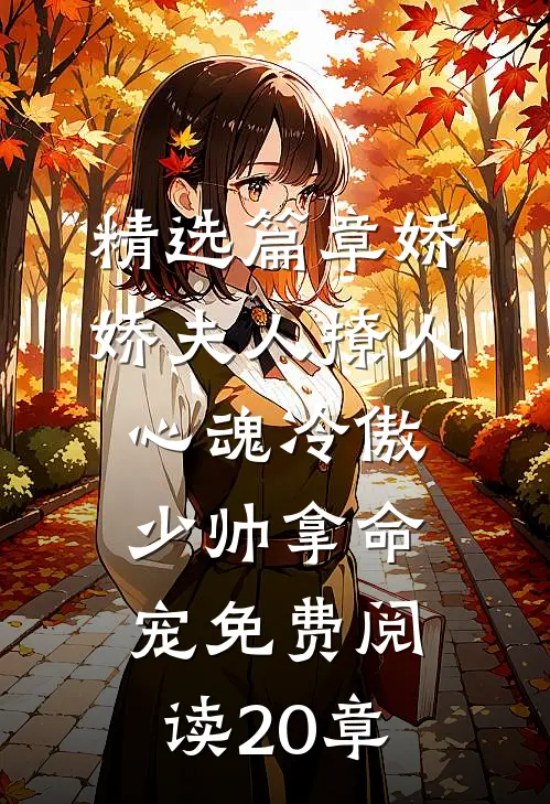 精选篇章娇娇夫人撩人心魂冷傲少帅拿命宠免费阅读20章