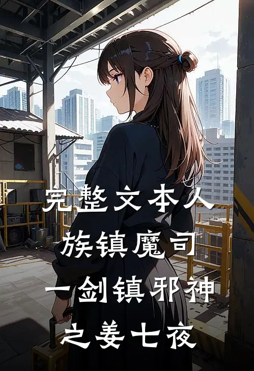 完整文本人族镇魔司,一剑镇邪神之姜七夜