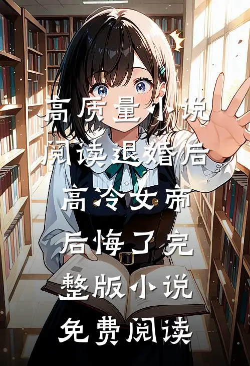 高质量小说阅读退婚后高冷女帝后悔了完整版小说免费阅读